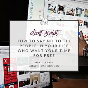 How to say no to the people in your life who want your time for free via Krista Smith on ActivateHerAwesome.com