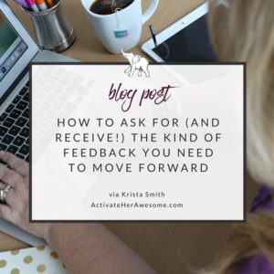 How to ask for (and receive!) the kind of feedback you need via Krista Smith at ActivateHerAwesome.com