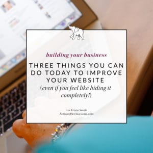 Three Things you can do today to improve your website via Krista Smith at ActivateHerAwesome.com
