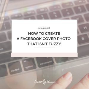 How to create a Facebook cover photo that isn't fuzzy by Krista Smith, ActivateHerAwesome.com