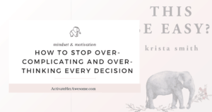 How to Stop Over-Complicating and Over-Thinking Every Decision_ via Krista Smith at ActivateHerAwesome.com