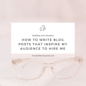 How to Write Blog Posts that inspire my audience to Hire Me via Krista Smith at ActivateHerAwesome.com