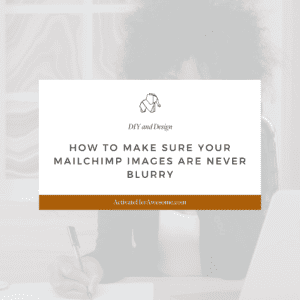 HOW TO MAKE SURE YOUR MAILCHIMP IMAGES ARE NEVER BLURRY via Krista Smith at ActivateHerAwesome.com