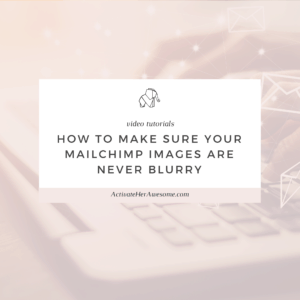HOW TO MAKE SURE YOUR MAILCHIMP IMAGES ARE NEVER BLURRY via Krista Smith at ActivateHerAwesome.com
