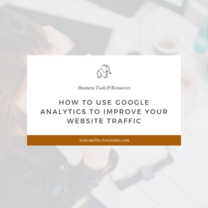How To Use Google Analytics to Improve Your Website Traffic via Krista Smith at ActivateHerAwesome.com