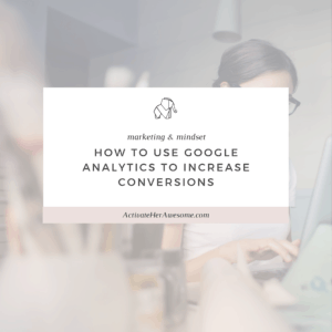 HOW TO USE GOOGLE ANALYTICS TO INCREASE CONVERSIONS via Krista Smith at ActivateHerAwesome.com