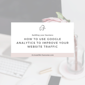 How To Use Google Analytics to Improve Your Website Traffic via Krista Smith at ActivateHerAwesome.com
