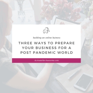 Three ways to prepare your business for a post pandemic world by Krista Smith at ActivateHerAwesome.com