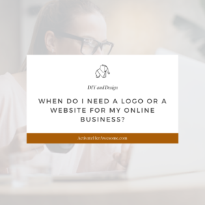 When do I need a Logo or Website for My Online Business from Krista Smith at ActivateHerAwesome.com