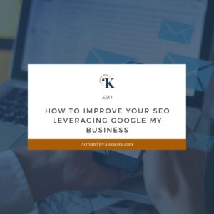 How to Improve Your SEO Leveraging Google My Business by Krista Smith at ActivateHerAwesome.com